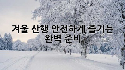 겨울 산행, 안전하게 즐기는 완벽 준비!