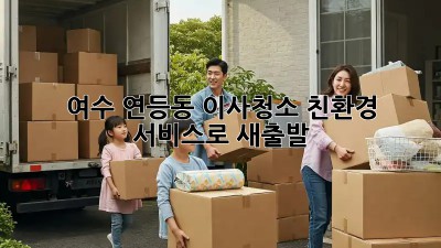 여수 연등동 이사청소? 친환경 서비스로 새출발! ✨